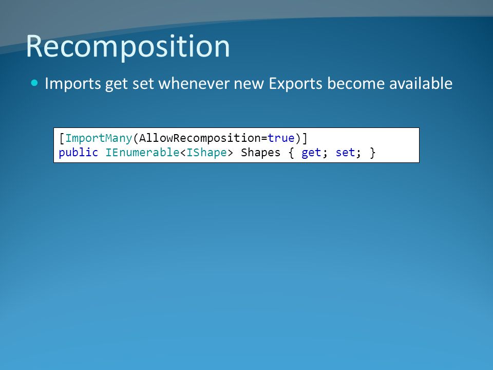Recomposition Imports get set whenever new Exports become available [ImportMany(AllowRecomposition=true)] public IEnumerable Shapes { get; set; }