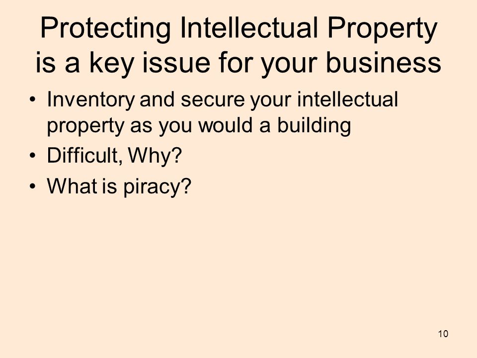 10 Protecting Intellectual Property is a key issue for your business Inventory and secure your intellectual property as you would a building Difficult, Why.