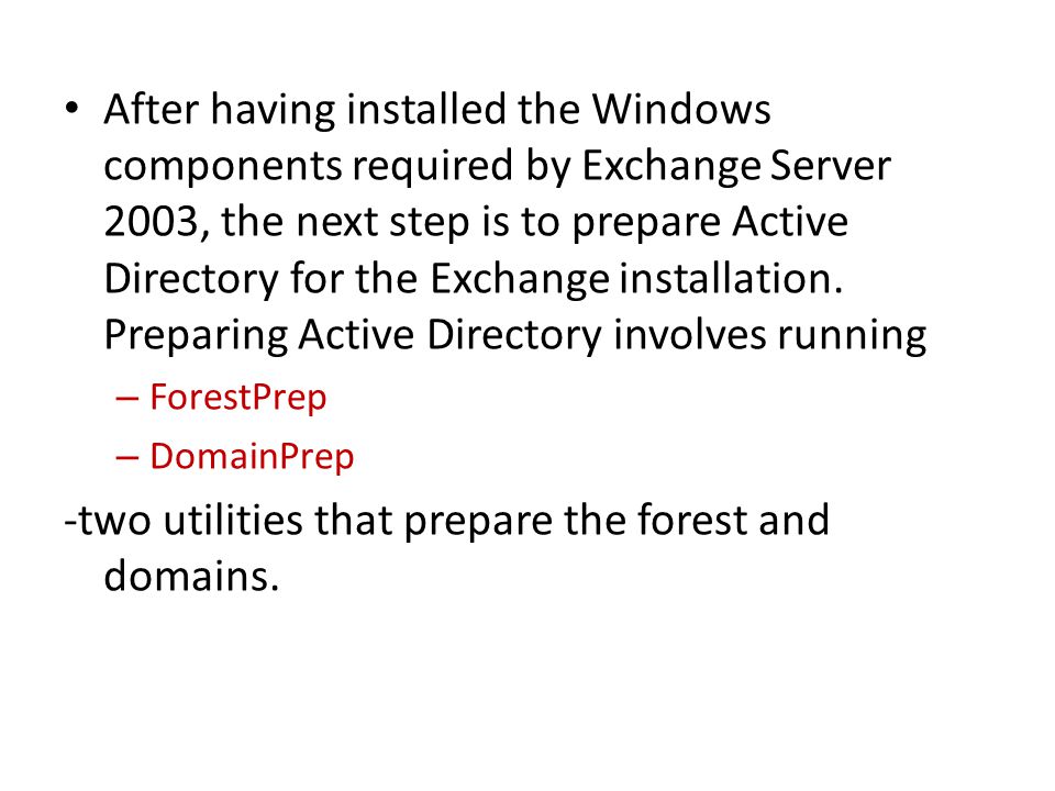 After having installed the Windows components required by Exchange Server 2003, the next step is to prepare Active Directory for the Exchange installation.