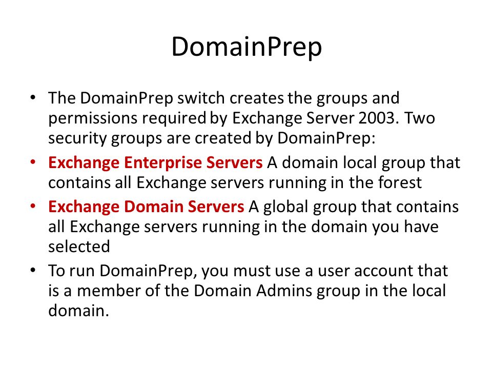 DomainPrep The DomainPrep switch creates the groups and permissions required by Exchange Server 2003.