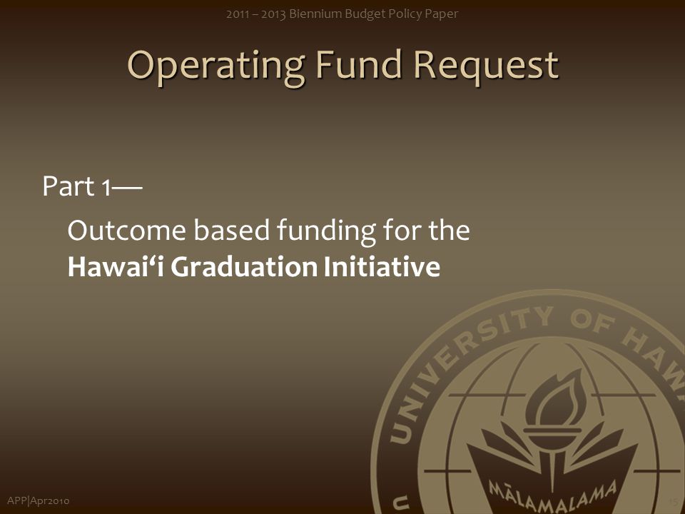 APP|Apr – 2013 Biennium Budget Policy Paper 15 Operating Fund Request Part 1— Outcome based funding for the Hawai‘i Graduation Initiative