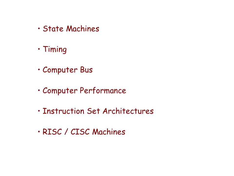 State Machines Timing Computer Bus Computer Performance Instruction Set Architectures RISC / CISC Machines