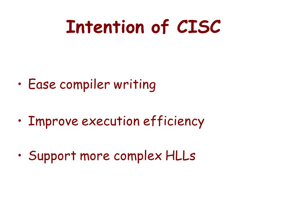Intention of CISC Ease compiler writing Improve execution efficiency Support more complex HLLs