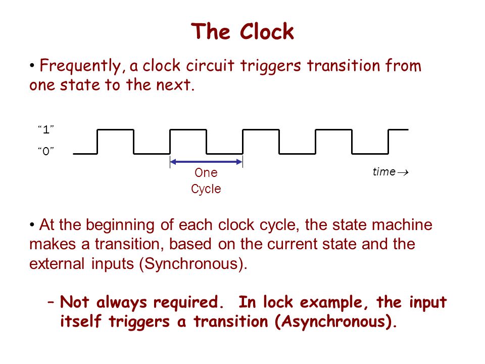 The Clock Frequently, a clock circuit triggers transition from one state to the next.