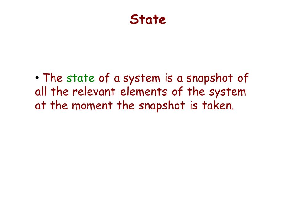 State The state of a system is a snapshot of all the relevant elements of the system at the moment the snapshot is taken.