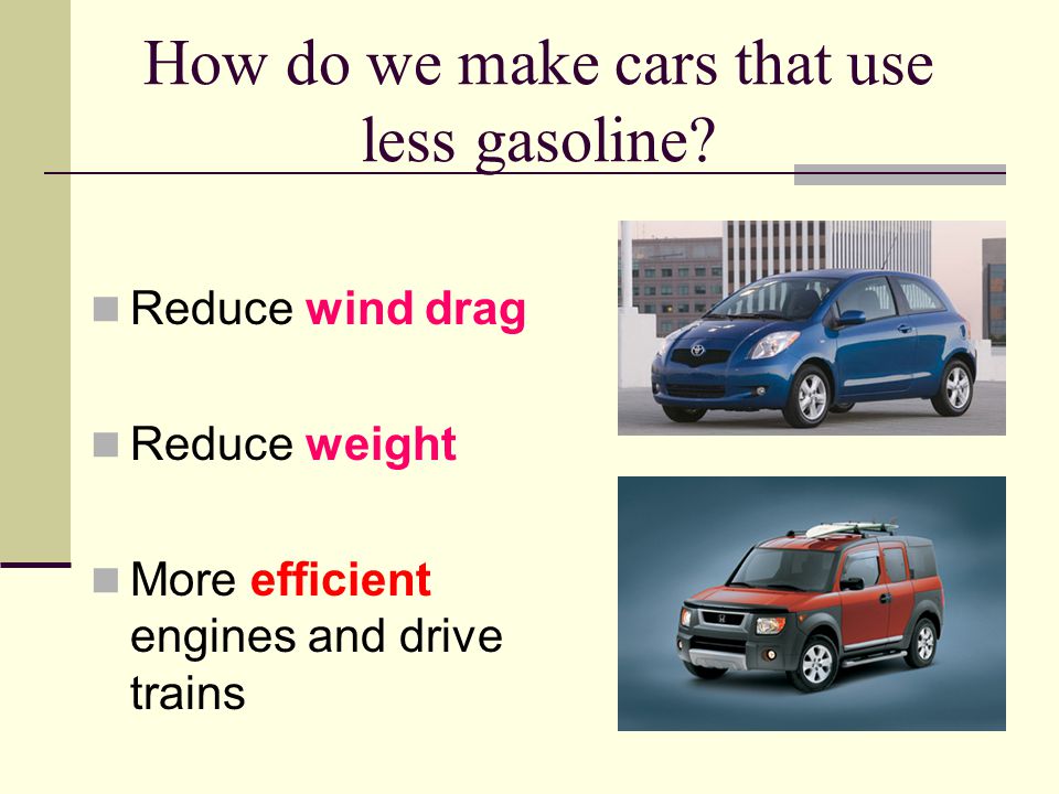 How do we make cars that use less gasoline.