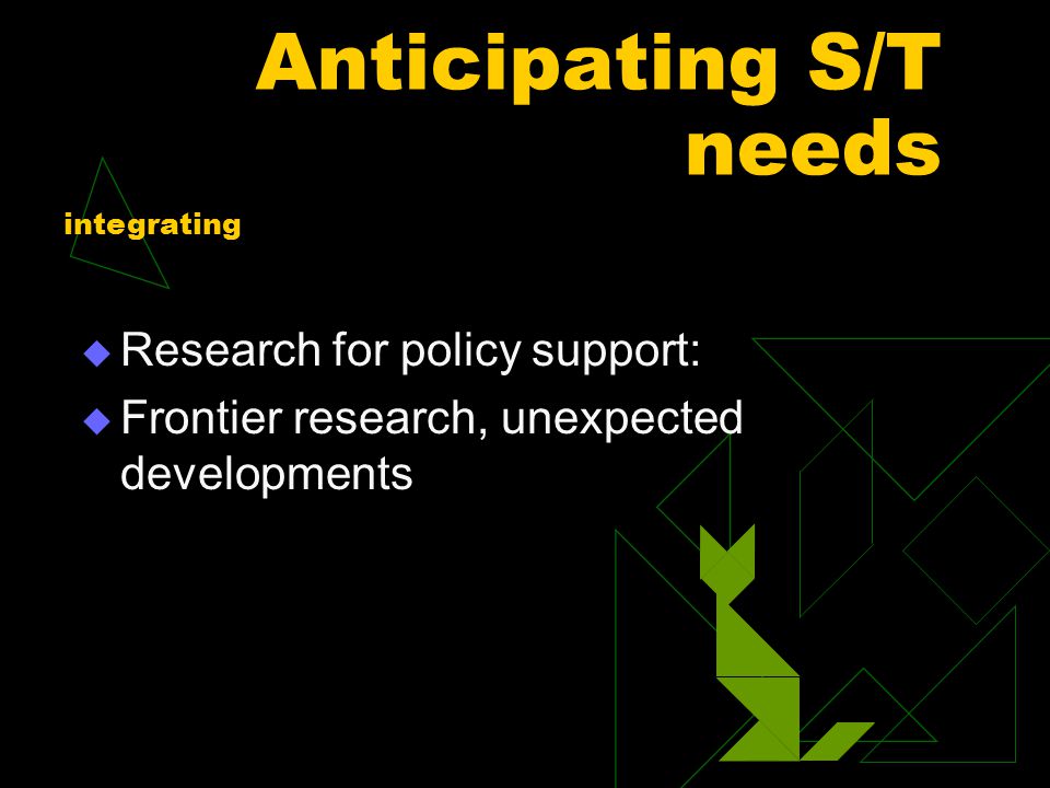 Anticipating S/T needs  Research for policy support:  Frontier research, unexpected developments integrating