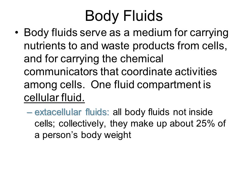 Body Fluids Body fluids serve as a medium for carrying nutrients to and waste products from cells, and for carrying the chemical communicators that coordinate activities among cells.