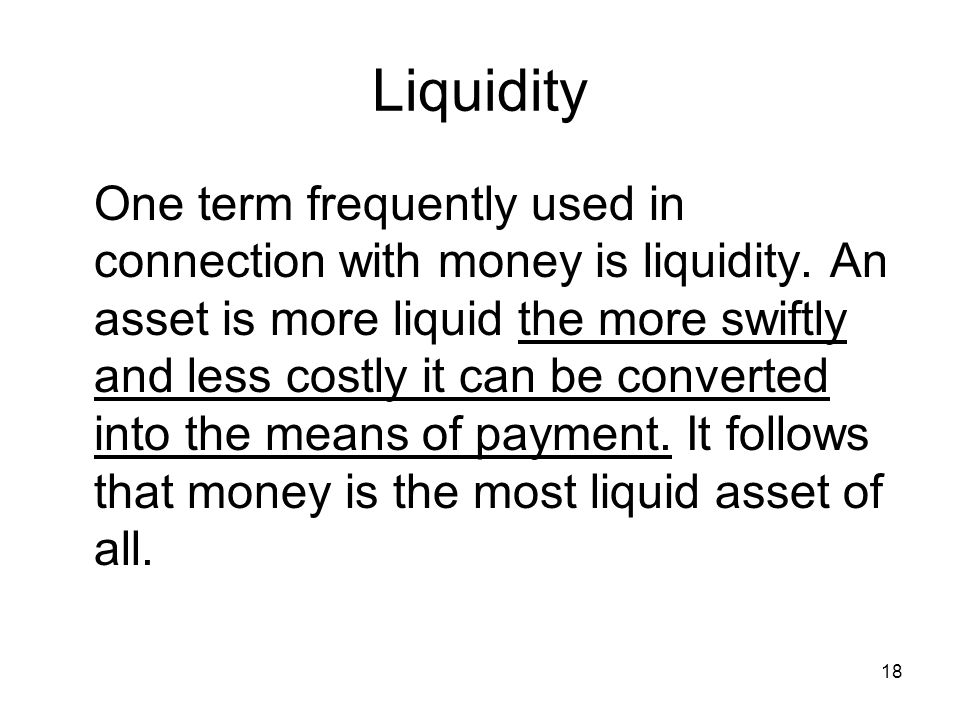 18 Liquidity One term frequently used in connection with money is liquidity.