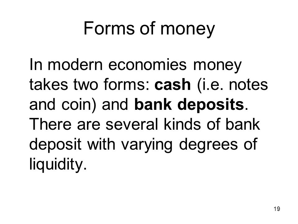 19 Forms of money In modern economies money takes two forms: cash (i.e.