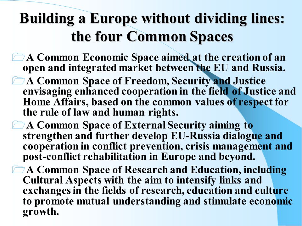 Building a Europe without dividing lines: the four Common Spaces  A Common Economic Space aimed at the creation of an open and integrated market between the EU and Russia.