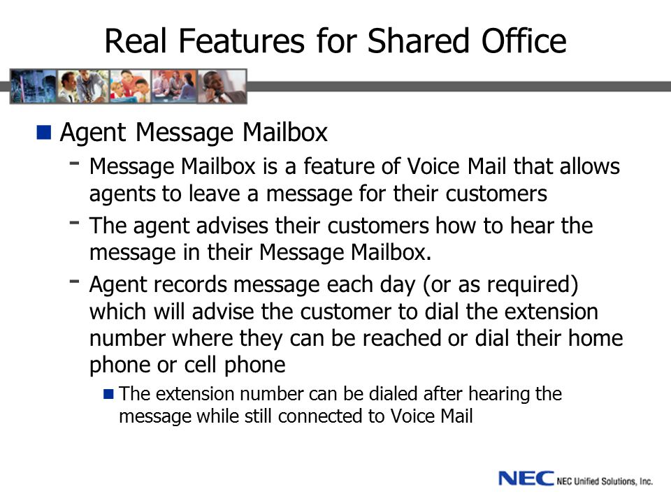 Real Features for Shared Office Agent Message Mailbox - Message Mailbox is a feature of Voice Mail that allows agents to leave a message for their customers - The agent advises their customers how to hear the message in their Message Mailbox.