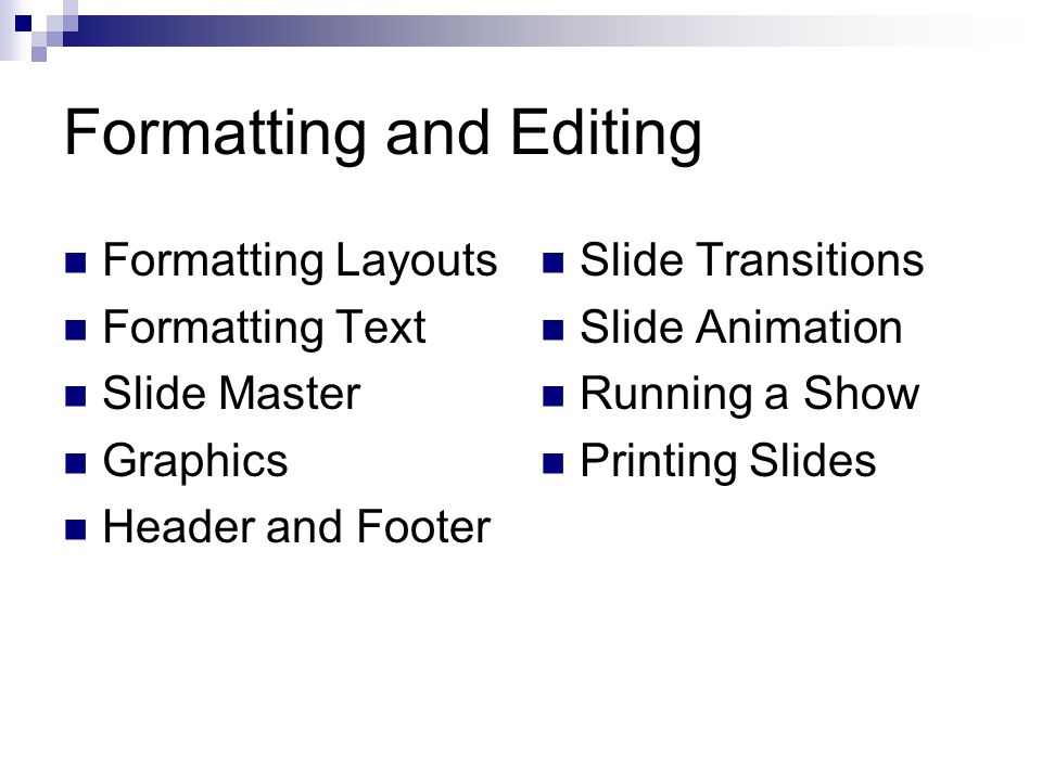 Formatting and Editing Formatting Layouts Formatting Text Slide Master Graphics Header and Footer Slide Transitions Slide Animation Running a Show Printing Slides