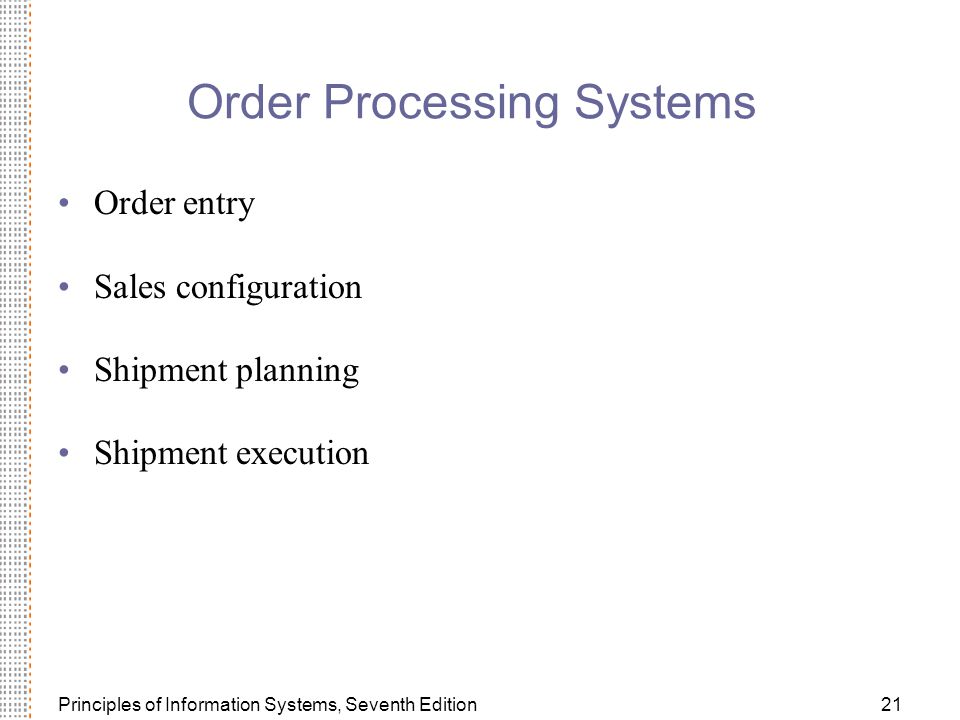 Principles of Information Systems, Seventh Edition21 Order Processing Systems Order entry Sales configuration Shipment planning Shipment execution