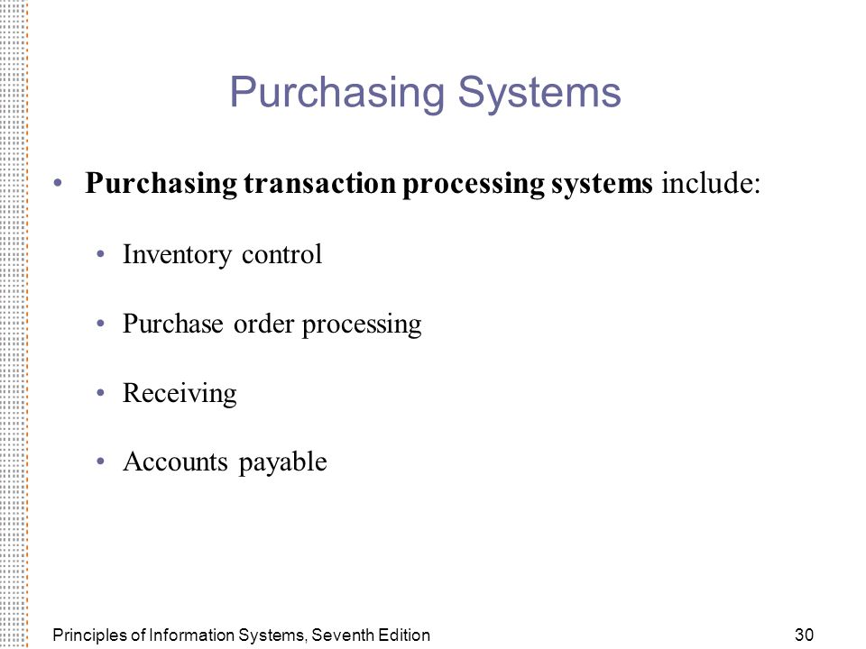 Principles of Information Systems, Seventh Edition30 Purchasing Systems Purchasing transaction processing systems include: Inventory control Purchase order processing Receiving Accounts payable