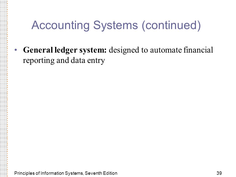 Principles of Information Systems, Seventh Edition39 Accounting Systems (continued) General ledger system: designed to automate financial reporting and data entry