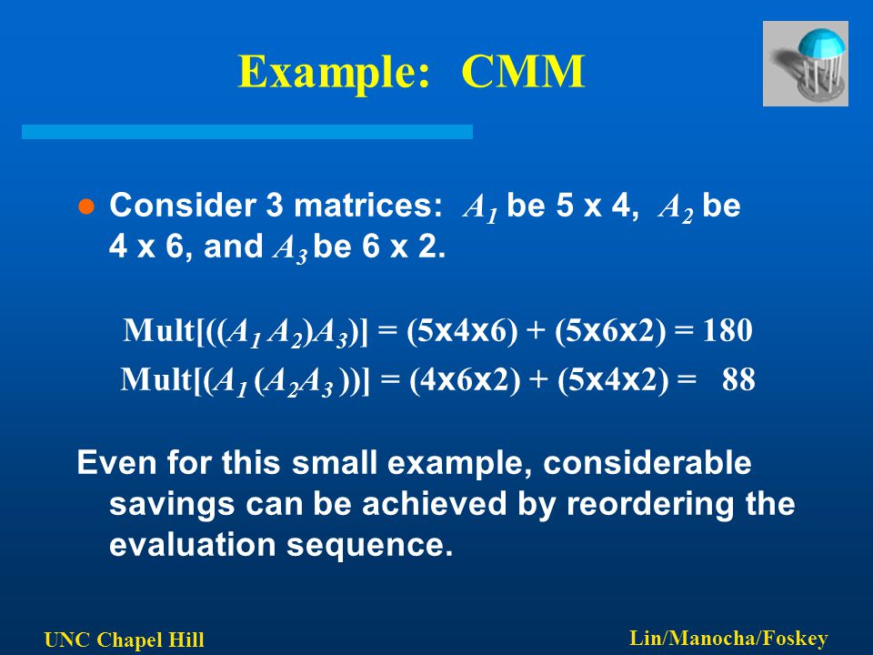 UNC Chapel Hill Lin/Manocha/Foskey Example: CMM Consider 3 matrices: A 1 be 5 x 4, A 2 be 4 x 6, and A 3 be 6 x 2.