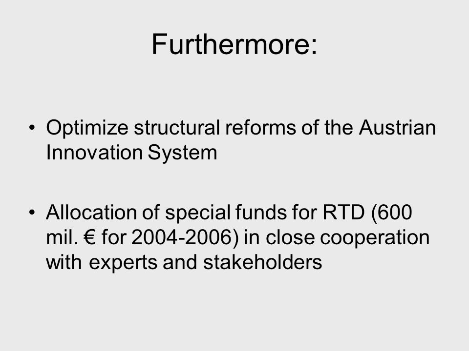 Furthermore: Optimize structural reforms of the Austrian Innovation System Allocation of special funds for RTD (600 mil.