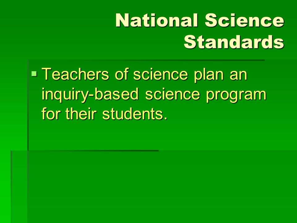 National Science Standards  Teachers of science plan an inquiry-based science program for their students.