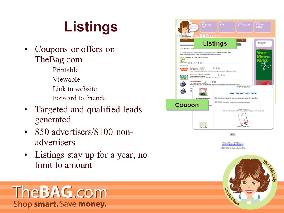Listings Coupons or offers on TheBag.com Printable Viewable Link to website Forward to friends Targeted and qualified leads generated $50 advertisers/$100 non- advertisers Listings stay up for a year, no limit to amount Listings Coupon