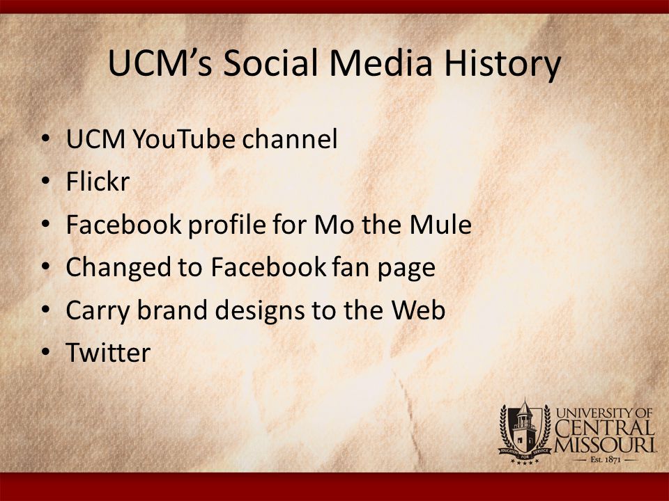 UCM’s Social Media History UCM YouTube channel Flickr Facebook profile for Mo the Mule Changed to Facebook fan page Carry brand designs to the Web Twitter