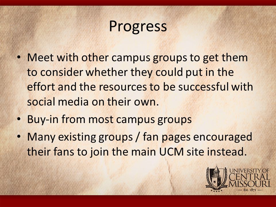Progress Meet with other campus groups to get them to consider whether they could put in the effort and the resources to be successful with social media on their own.