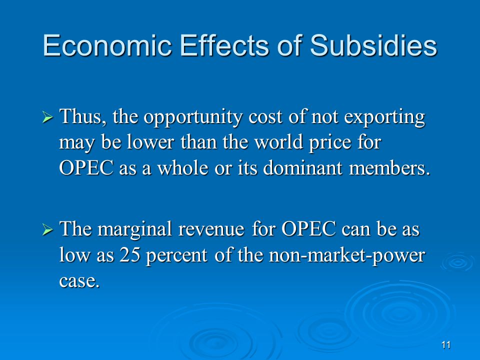 11 Economic Effects of Subsidies  Thus, the opportunity cost of not exporting may be lower than the world price for OPEC as a whole or its dominant members.