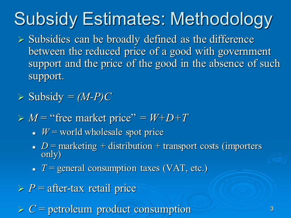 3 Subsidy Estimates: Methodology  Subsidies can be broadly defined as the difference between the reduced price of a good with government support and the price of the good in the absence of such support.