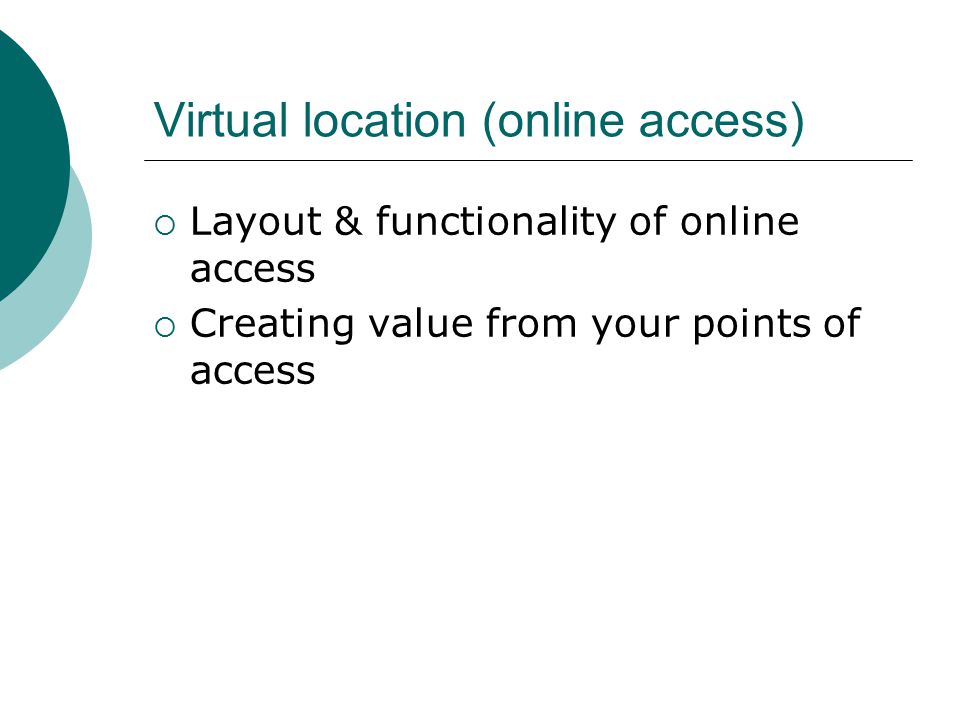 Virtual location (online access)  Layout & functionality of online access  Creating value from your points of access