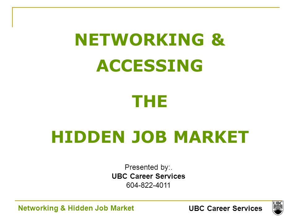 UBC Career Services Networking & Hidden Job Market NETWORKING & ACCESSING THE HIDDEN JOB MARKET Presented by:.