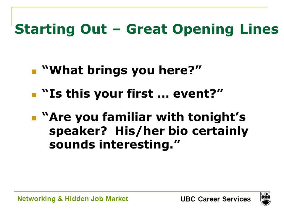 UBC Career Services Networking & Hidden Job Market Starting Out – Great Opening Lines What brings you here Is this your first … event Are you familiar with tonight’s speaker.
