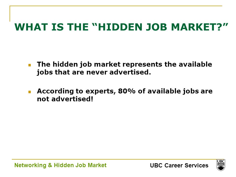 UBC Career Services Networking & Hidden Job Market WHAT IS THE HIDDEN JOB MARKET The hidden job market represents the available jobs that are never advertised.