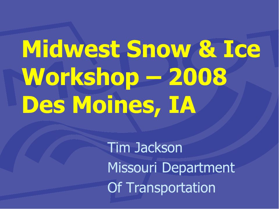 Midwest Snow & Ice Workshop – 2008 Des Moines, IA Tim Jackson Missouri Department Of Transportation