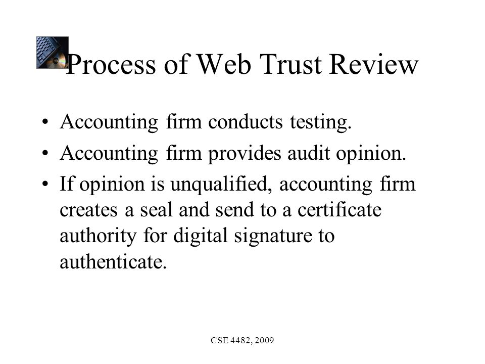 CSE 4482, 2009 Process of Web Trust Review Accounting firm conducts testing.