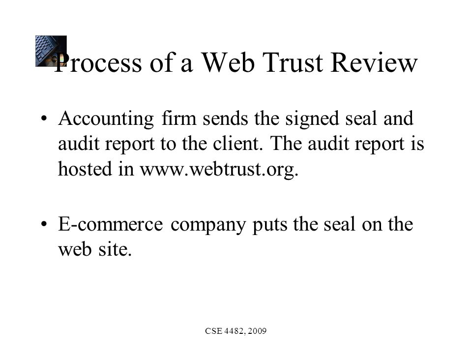 CSE 4482, 2009 Process of a Web Trust Review Accounting firm sends the signed seal and audit report to the client.