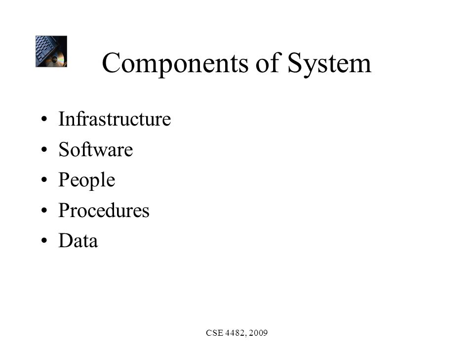 CSE 4482, 2009 Components of System Infrastructure Software People Procedures Data