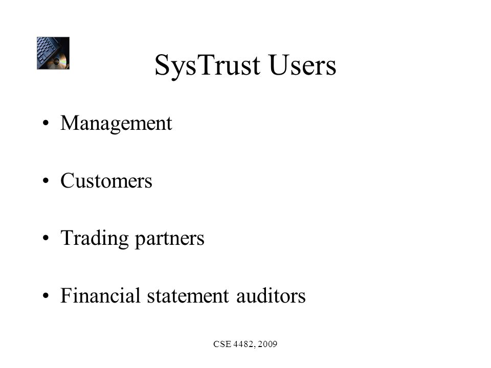 CSE 4482, 2009 SysTrust Users Management Customers Trading partners Financial statement auditors