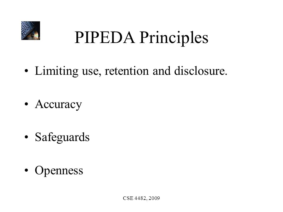 CSE 4482, 2009 PIPEDA Principles Limiting use, retention and disclosure.
