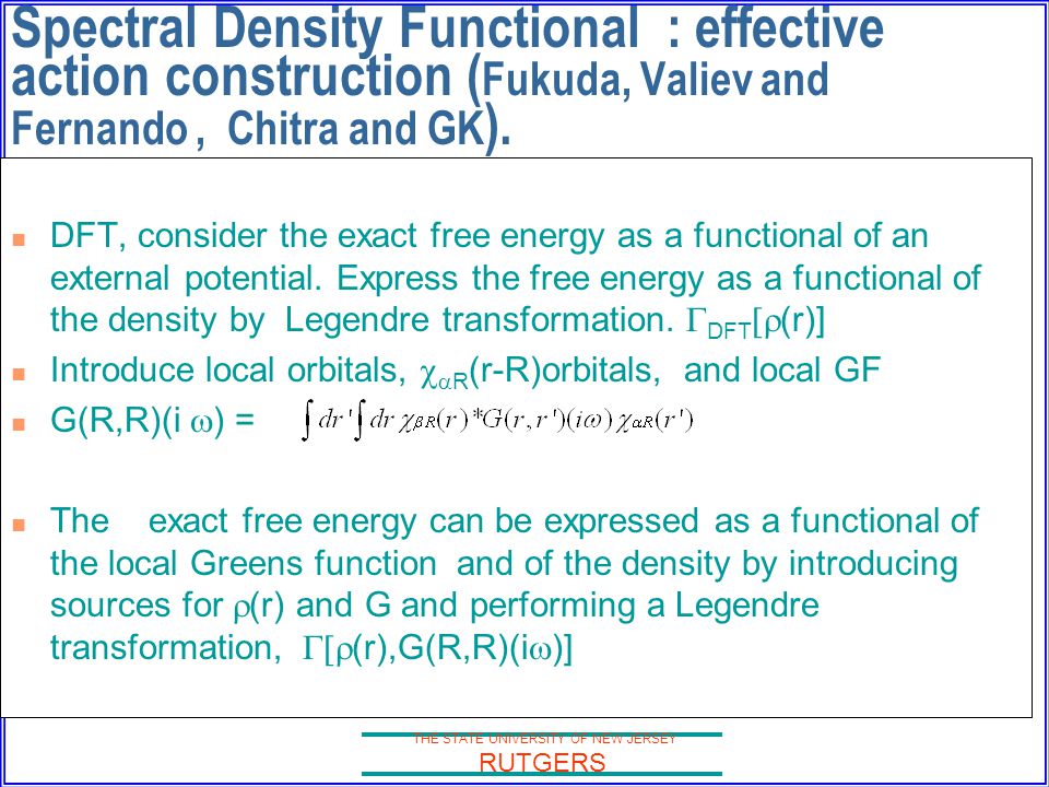 THE STATE UNIVERSITY OF NEW JERSEY RUTGERS Spectral Density Functional : effective action construction ( Fukuda, Valiev and Fernando, Chitra and GK ).