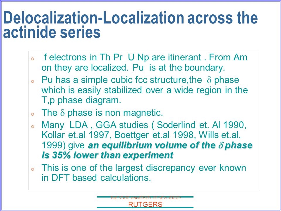 THE STATE UNIVERSITY OF NEW JERSEY RUTGERS Delocalization-Localization across the actinide series o f electrons in Th Pr U Np are itinerant.