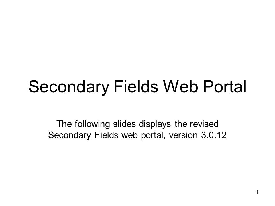 1 Secondary Fields Web Portal The following slides displays the revised Secondary Fields web portal, version