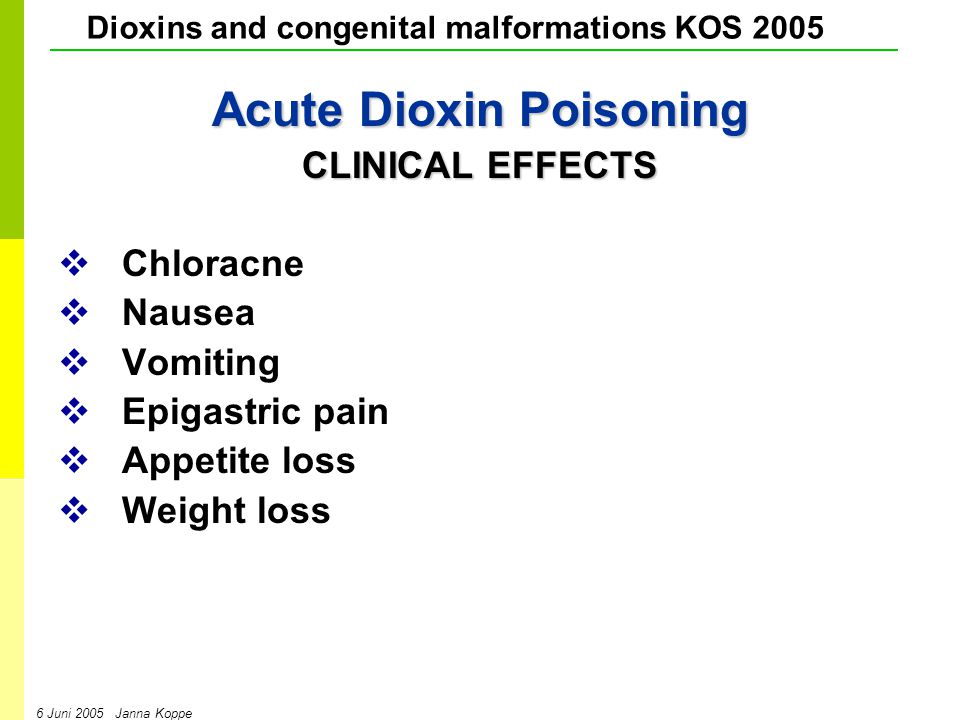 Dioxins and congenital malformations KOS Juni 2005 Janna Koppe Acute Dioxin Poisoning CLINICAL EFFECTS   Chloracne   Nausea   Vomiting   Epigastric pain   Appetite loss   Weight loss