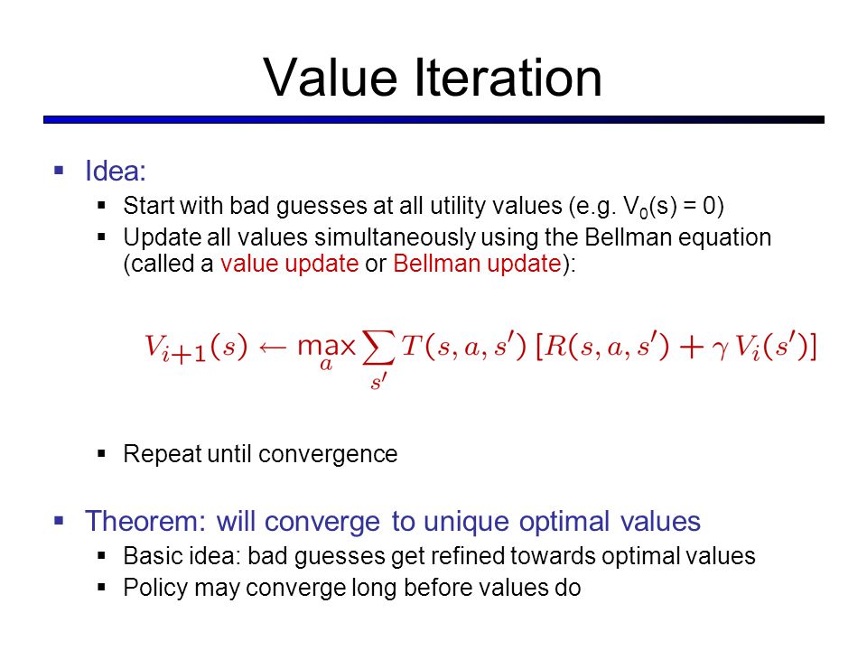 Value Iteration  Idea:  Start with bad guesses at all utility values (e.g.