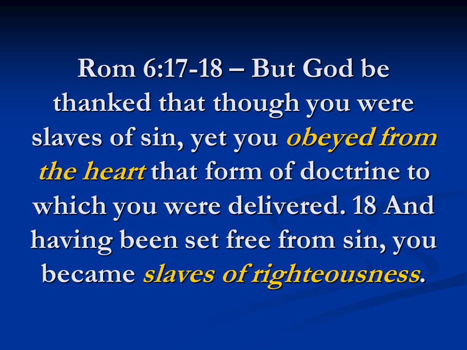 Rom 6:17-18 – But God be thanked that though you were slaves of sin, yet you obeyed from the heart that form of doctrine to which you were delivered.