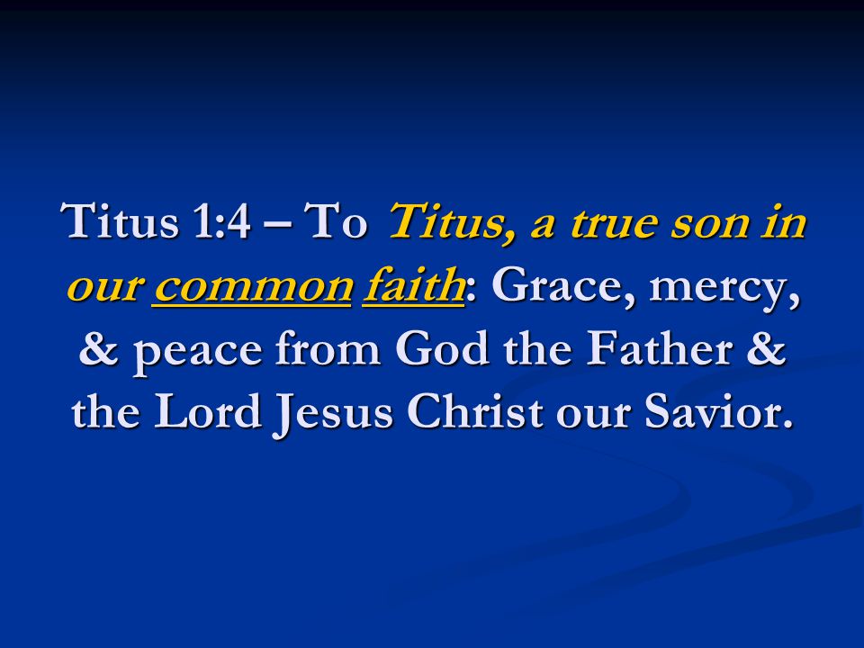 Titus 1:4 – To Titus, a true son in our common faith: Grace, mercy, & peace from God the Father & the Lord Jesus Christ our Savior.