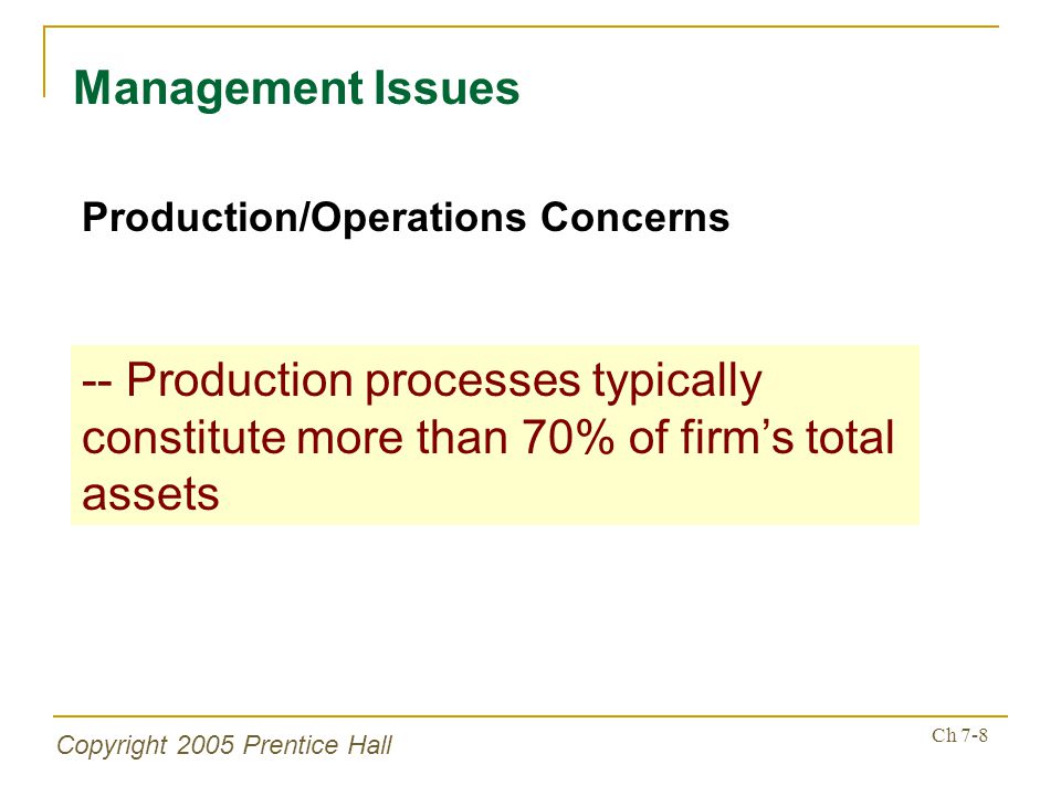 Copyright 2005 Prentice Hall Ch 7-8 Management Issues Production/Operations Concerns -- Production processes typically constitute more than 70% of firm’s total assets