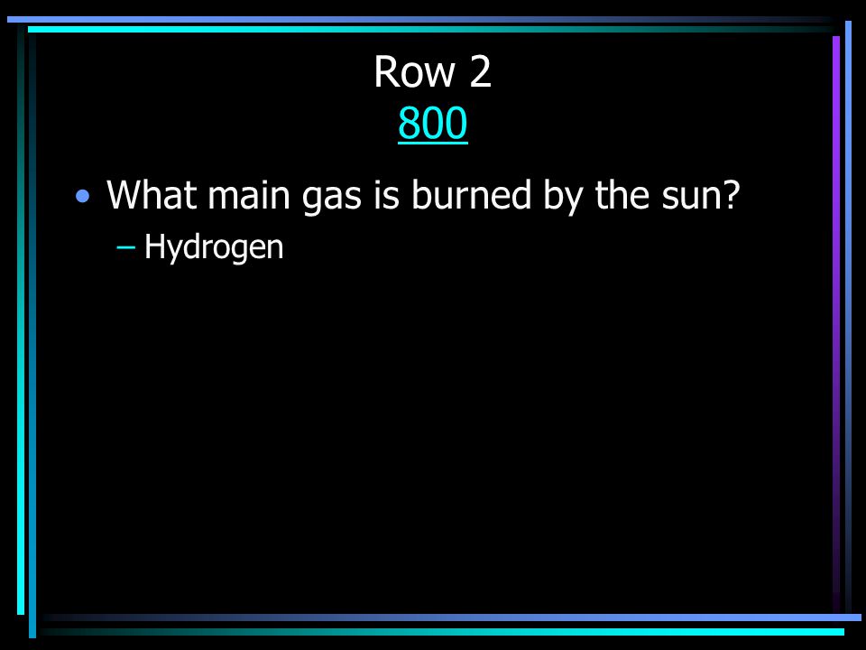 Row What main gas is burned by the sun –Hydrogen