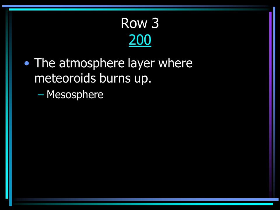 Row The atmosphere layer where meteoroids burns up. –Mesosphere