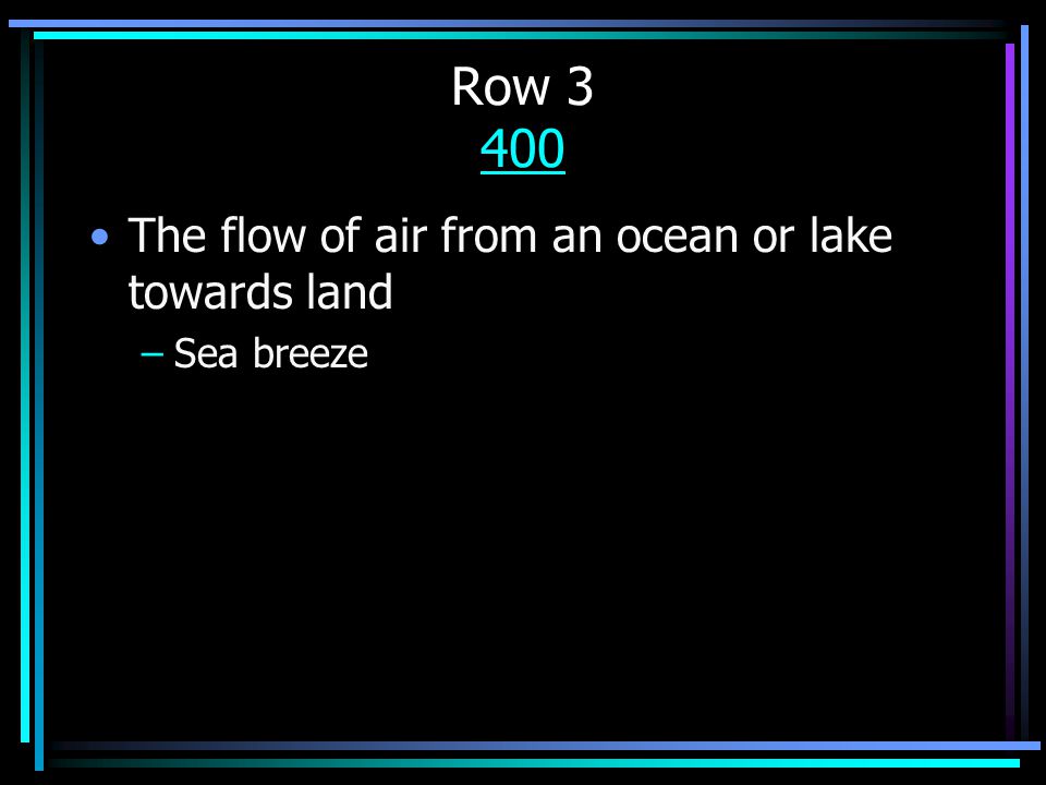 Row The flow of air from an ocean or lake towards land –Sea breeze