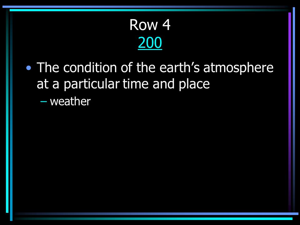 Row The condition of the earth’s atmosphere at a particular time and place –weather
